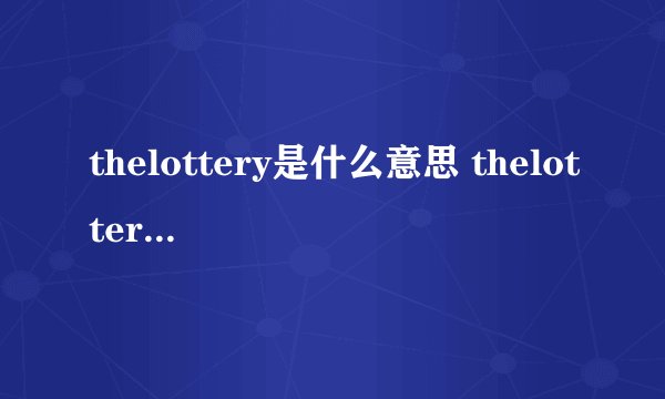 thelottery是什么意思 thelottery的中文翻译、读音、例句？