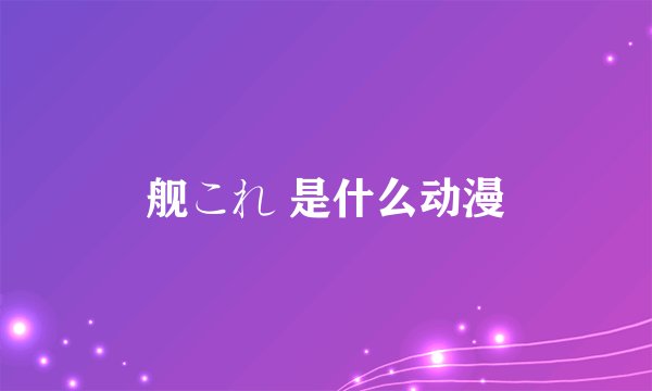 舰これ 是什么动漫