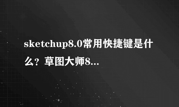 sketchup8.0常用快捷键是什么？草图大师8快捷键命令大全