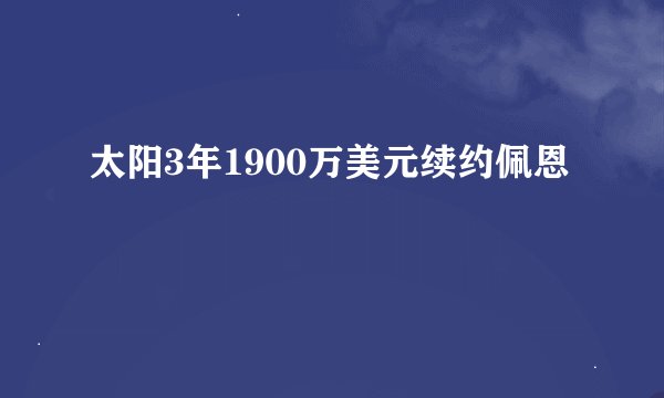 太阳3年1900万美元续约佩恩