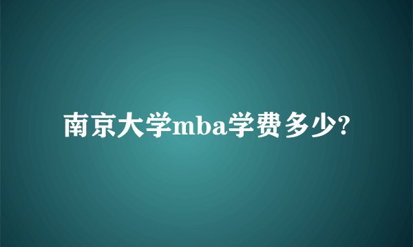南京大学mba学费多少?