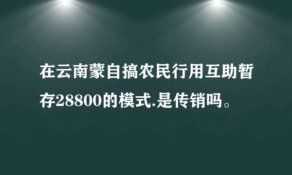 在云南蒙自搞农民行用互助暂存28800的模式.是传销吗。
