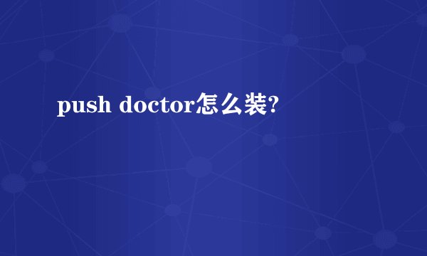 push doctor怎么装?