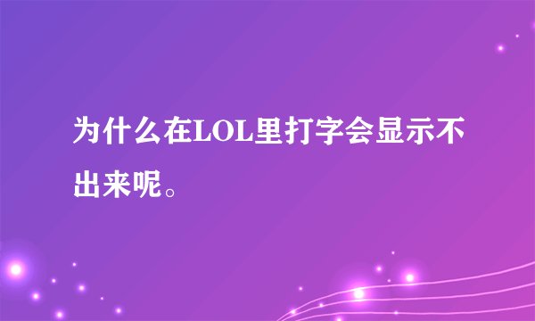 为什么在LOL里打字会显示不出来呢。
