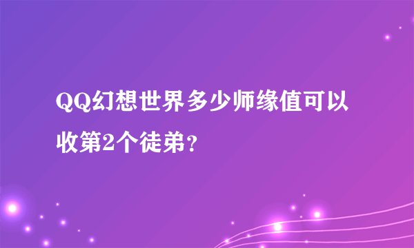 QQ幻想世界多少师缘值可以收第2个徒弟？
