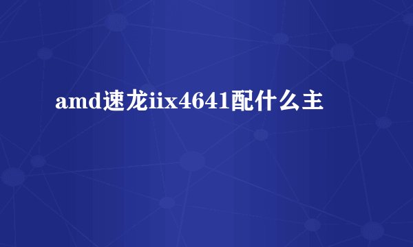 amd速龙iix4641配什么主