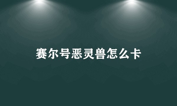 赛尔号恶灵兽怎么卡