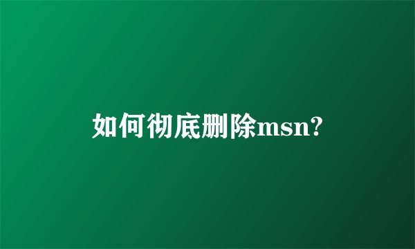 如何彻底删除msn?