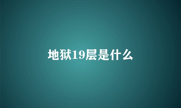 地狱19层是什么
