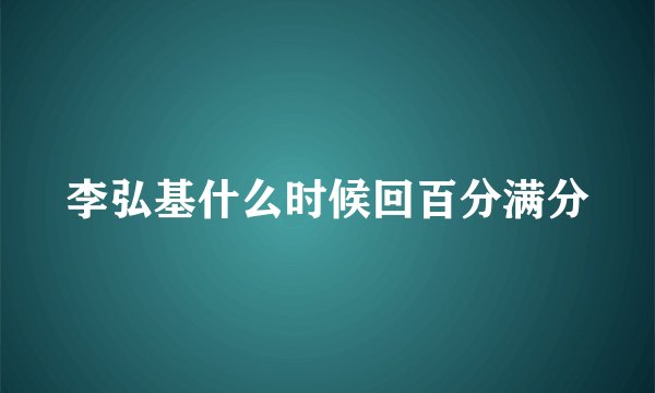 李弘基什么时候回百分满分