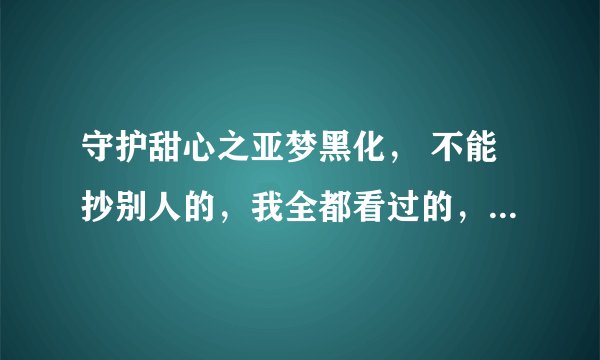 守护甜心之亚梦黑化， 不能抄别人的，我全都看过的，别骗我。要完结的！！骗我小心K死你！
