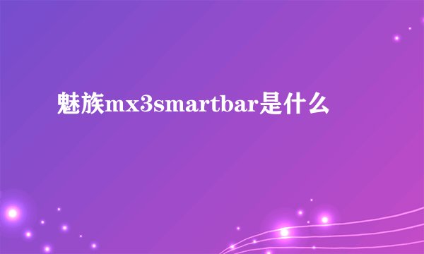 魅族mx3smartbar是什么