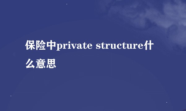 保险中private structure什么意思