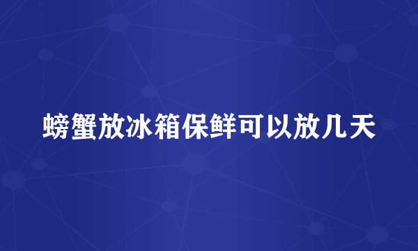 螃蟹放冰箱保鲜可以放几天