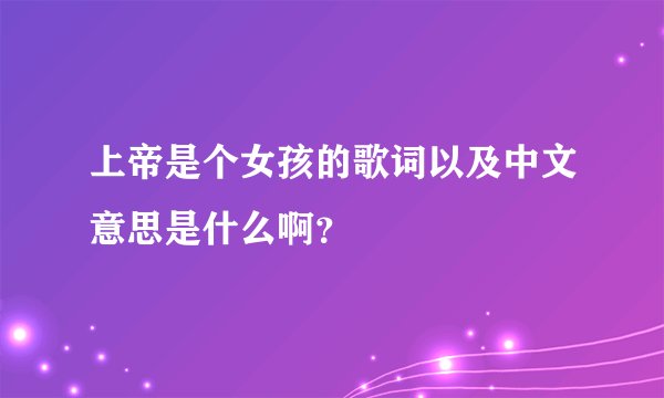 上帝是个女孩的歌词以及中文意思是什么啊？