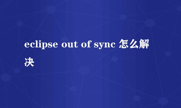 eclipse out of sync 怎么解决