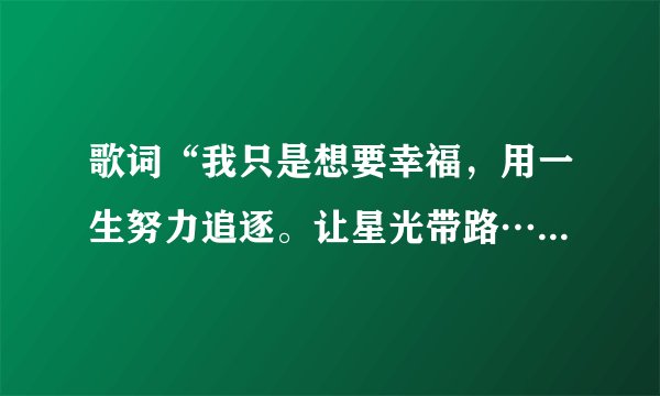 歌词“我只是想要幸福，用一生努力追逐。让星光带路…”出自电视剧《星心的泪光》请问歌名叫什么？
