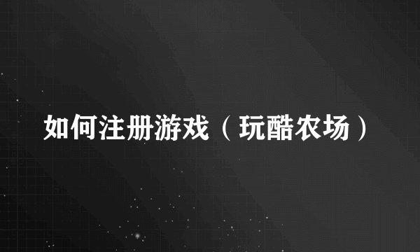 如何注册游戏（玩酷农场）