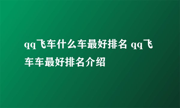 qq飞车什么车最好排名 qq飞车车最好排名介绍