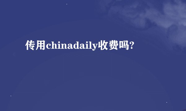 传用chinadaily收费吗?
