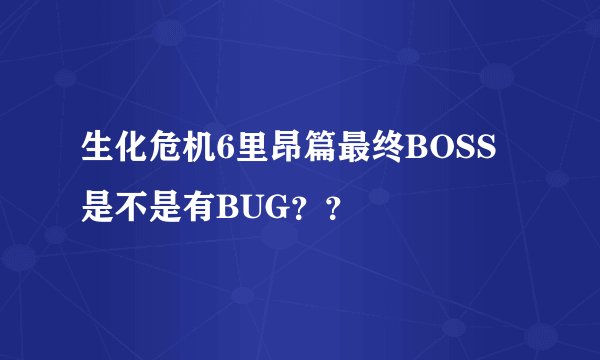 生化危机6里昂篇最终BOSS是不是有BUG？？