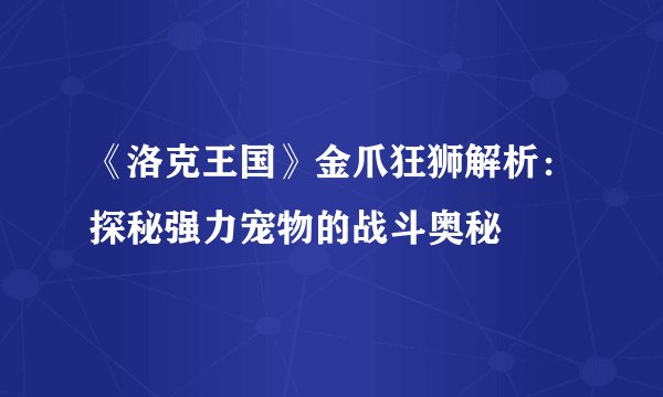 《洛克王国》金爪狂狮解析：探秘强力宠物的战斗奥秘
