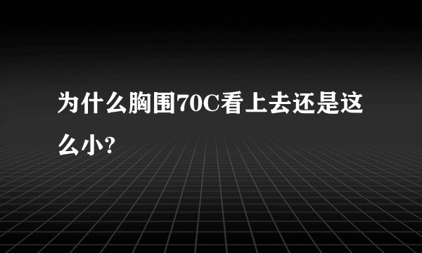 为什么胸围70C看上去还是这么小?