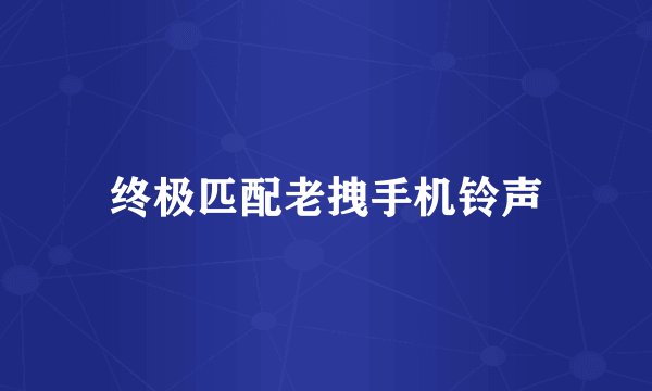 终极匹配老拽手机铃声