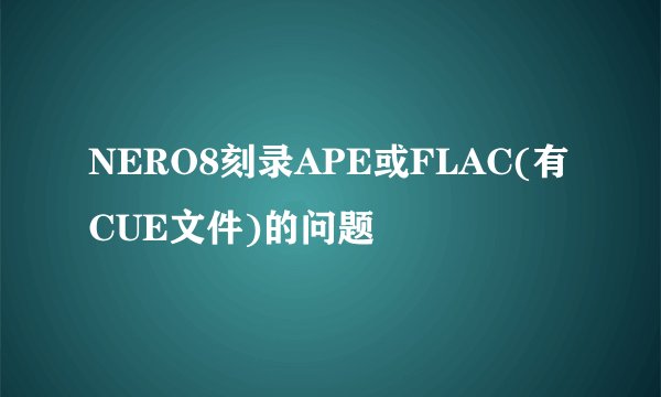NERO8刻录APE或FLAC(有CUE文件)的问题