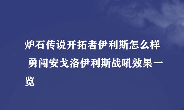 炉石传说开拓者伊利斯怎么样 勇闯安戈洛伊利斯战吼效果一览