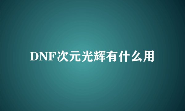 DNF次元光辉有什么用