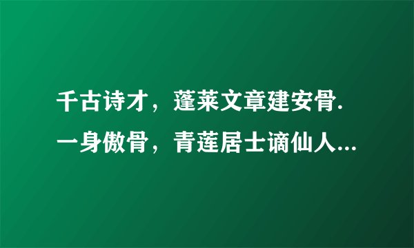千古诗才，蓬莱文章建安骨.一身傲骨，青莲居士谪仙人.写的是谁