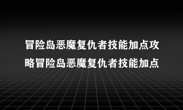 冒险岛恶魔复仇者技能加点攻略冒险岛恶魔复仇者技能加点