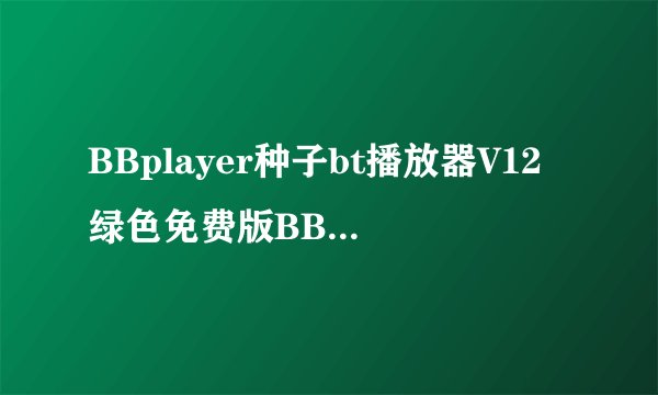 BBplayer种子bt播放器V12绿色免费版BBplayer种子bt播放器V12绿色免费版功能简介
