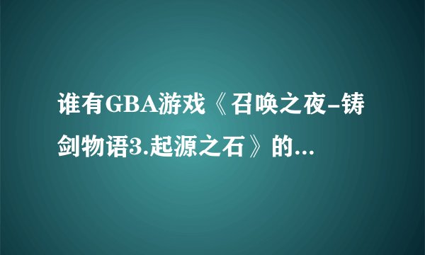 谁有GBA游戏《召唤之夜-铸剑物语3.起源之石》的金手指?