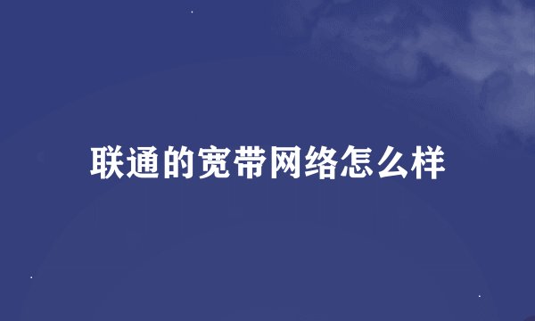 联通的宽带网络怎么样