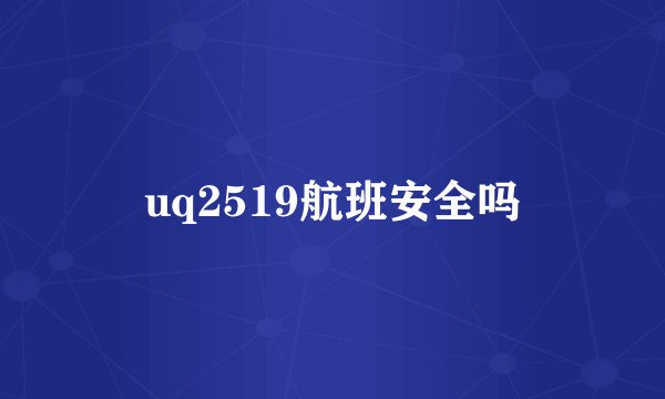 uq2519航班安全吗