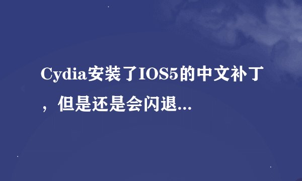 Cydia安装了IOS5的中文补丁，但是还是会闪退，而且下载的时候通常出现host unreachable,怎么办啊？