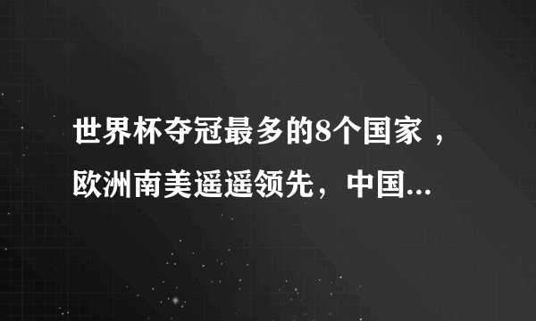 世界杯夺冠最多的8个国家 ，欧洲南美遥遥领先，中国和美国呢