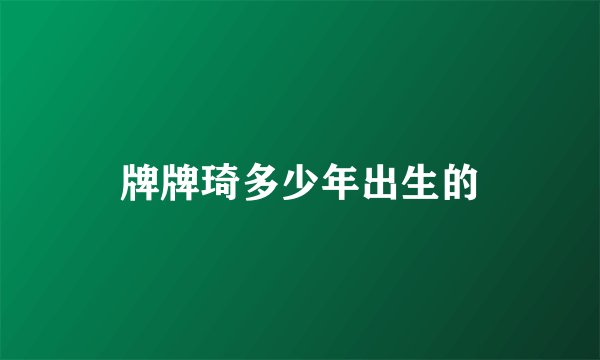 牌牌琦多少年出生的