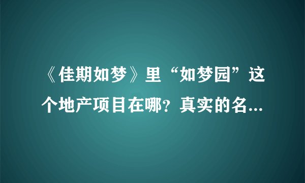 《佳期如梦》里“如梦园”这个地产项目在哪？真实的名字叫什么？