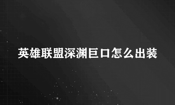 英雄联盟深渊巨口怎么出装