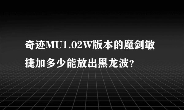 奇迹MU1.02W版本的魔剑敏捷加多少能放出黑龙波？