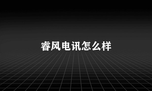 睿风电讯怎么样