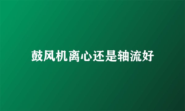 鼓风机离心还是轴流好