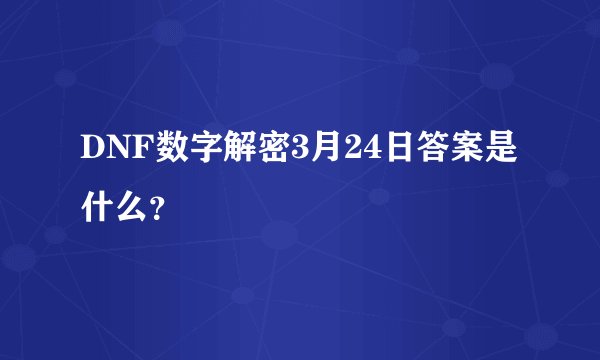 DNF数字解密3月24日答案是什么？