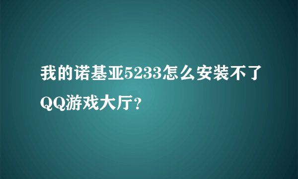我的诺基亚5233怎么安装不了QQ游戏大厅？
