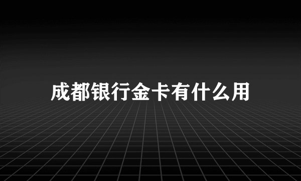 成都银行金卡有什么用