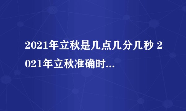 2021年立秋是几点几分几秒 2021年立秋准确时间几点几分