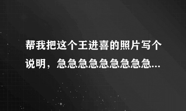 帮我把这个王进喜的照片写个说明，急急急急急急急急急急急急急急急急急急急急急急急急急急急急急急